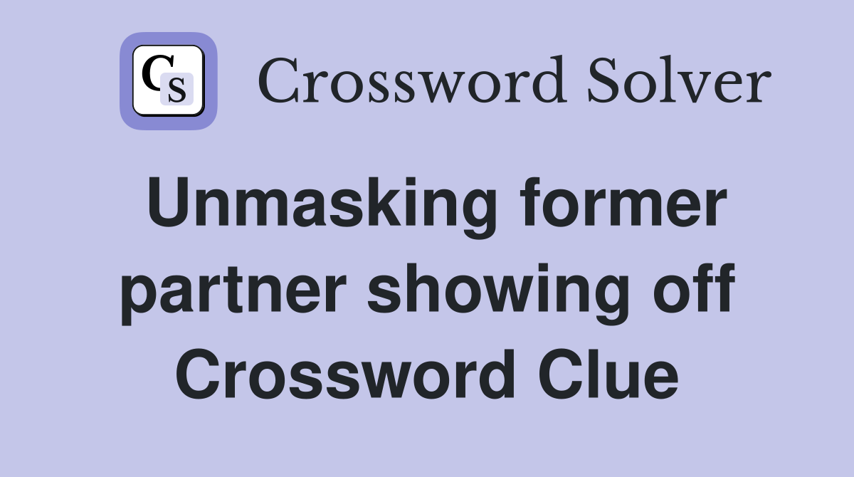 Unmasking former partner showing off Crossword Clue Answers